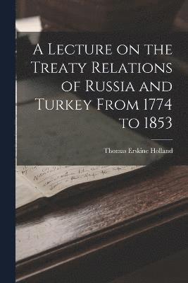 A Lecture on the Treaty Relations of Russia and Turkey From 1774 to 1853 1