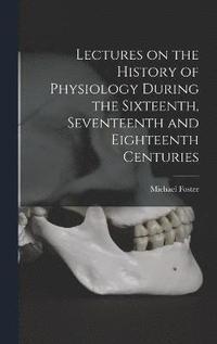bokomslag Lectures on the History of Physiology During the Sixteenth, Seventeenth and Eighteenth Centuries
