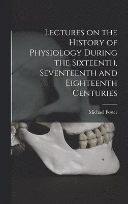 bokomslag Lectures on the History of Physiology During the Sixteenth, Seventeenth and Eighteenth Centuries