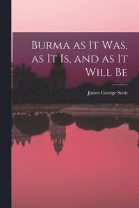 bokomslag Burma as it Was, as it Is, and as it Will Be