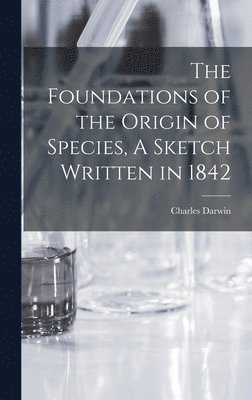 The Foundations of the Origin of Species, A Sketch Written in 1842 1