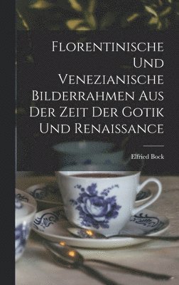 bokomslag Florentinische und Venezianische Bilderrahmen aus der Zeit der Gotik und Renaissance