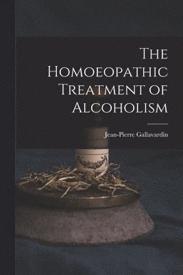 bokomslag The Homoeopathic Treatment of Alcoholism