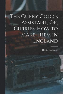 The Curry Cook's Assistant, Or, Curries, how to Make Them in England 1