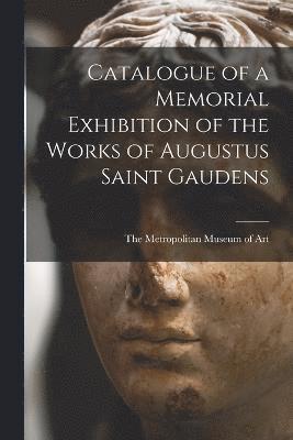 Catalogue of a Memorial Exhibition of the Works of Augustus Saint Gaudens 1