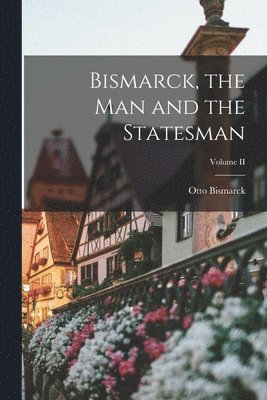 Otto Bismarck - Bismarck, the Man and the Statesman; Volume II, Häftad