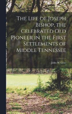 bokomslag The Life of Joseph Bishop, the Celebrated old Pioneer in the First Settlements of Middle Tennessee