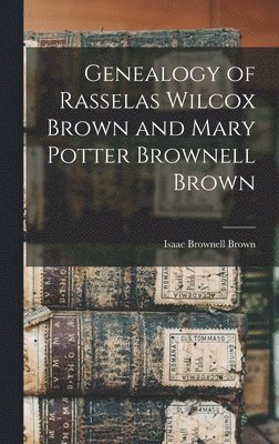 Genealogy of Rasselas Wilcox Brown and Mary Potter Brownell Brown 1