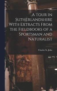 bokomslag A Tour in Sutherlandshire With Extracts From the Fieldbooks of a Sportsman and Naturalist