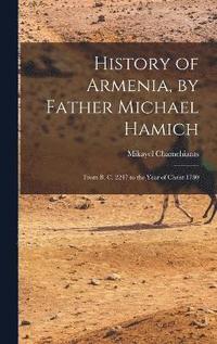 bokomslag History of Armenia, by Father Michael Hamich; From B. C. 2247 to the Year of Christ 1780