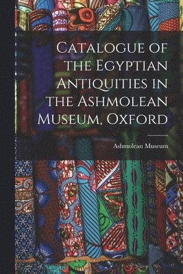 bokomslag Catalogue of the Egyptian Antiquities in the Ashmolean Museum, Oxford