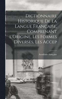 Académie Française, Académie française - Dictionnaire Historique De La Langue Française, Comprenant l'Origine, Les Formes Diverses, Les Accep, Inbunden