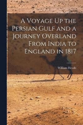 A Voyage Up the Persian Gulf and a Journey Overland From India to England in 1817 1