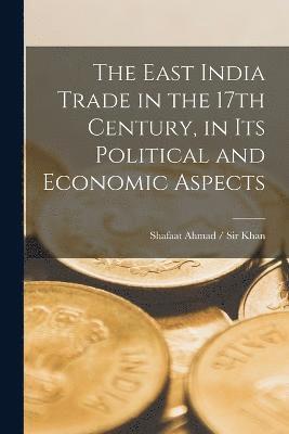 The East India Trade in the 17th Century, in Its Political and Economic Aspects 1