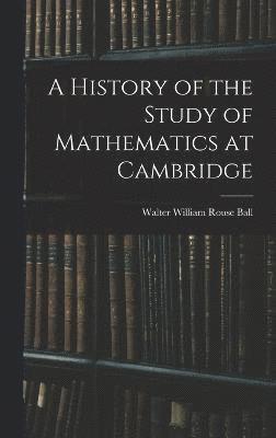 Walter William Rouse Ball - History of the Study of Mathematics at Cambridge, Inbunden