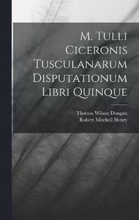 bokomslag M. Tulli Ciceronis Tusculanarum Disputationum Libri Quinque
