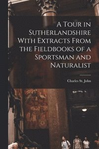 bokomslag A Tour in Sutherlandshire With Extracts From the Fieldbooks of a Sportsman and Naturalist
