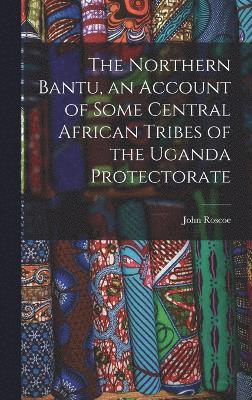 The Northern Bantu, an Account of Some Central African Tribes of the Uganda Protectorate 1