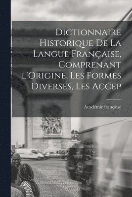 Académie Française, Académie française - Dictionnaire Historique De La Langue Française, Comprenant l'Origine, Les Formes Diverses, Les Accep, Häftad