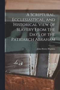 bokomslag A Scriptural, Ecclesiastical, and Historical View of Slavery From the Days of the Patriarch Abraham