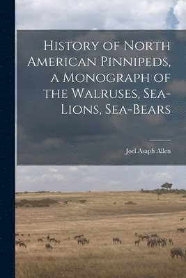 bokomslag History of North American Pinnipeds, a Monograph of the Walruses, Sea-Lions, Sea-Bears