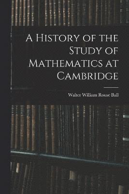 Walter William Rouse Ball - History of the Study of Mathematics at Cambridge, Häftad