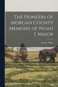 bokomslag Pioneers of Morgan County Memoirs of Noah J. Major