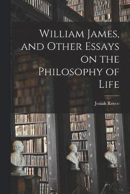 William James, and Other Essays on the Philosophy of Life 1