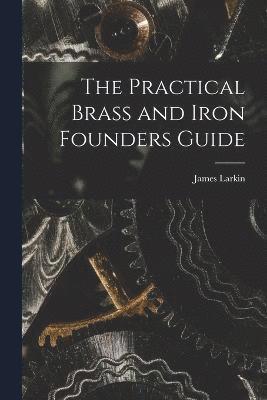 bokomslag The Practical Brass and Iron Founders Guide