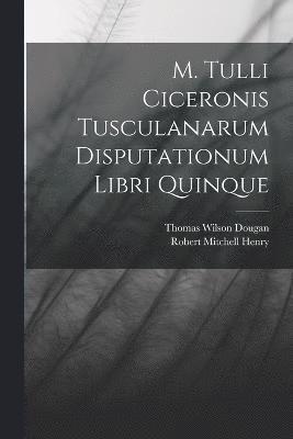 M. Tulli Ciceronis Tusculanarum Disputationum Libri Quinque 1
