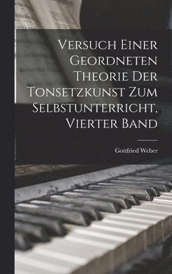 Gottfried Weber - Versuch Einer Geordneten Theorie Der Tonsetzkunst Zum Selbstunterricht, Vierter Band, Inbunden