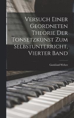 Versuch Einer Geordneten Theorie Der Tonsetzkunst Zum Selbstunterricht, Vierter Band 1