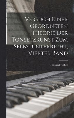 Versuch Einer Geordneten Theorie Der Tonsetzkunst Zum Selbstunterricht, Vierter Band 1