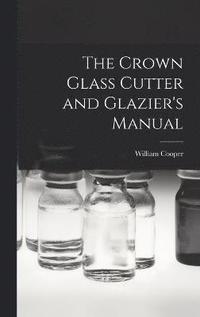 bokomslag The Crown Glass Cutter and Glazier's Manual