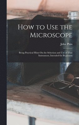 John Phin - How to Use the Microscope, Inbunden