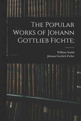 Johann Gottlieb Fichte, William Smith - Popular Works of Johann Gottlieb Fichte;, Häftad