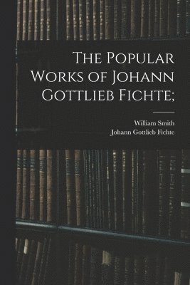 The Popular Works of Johann Gottlieb Fichte; 1