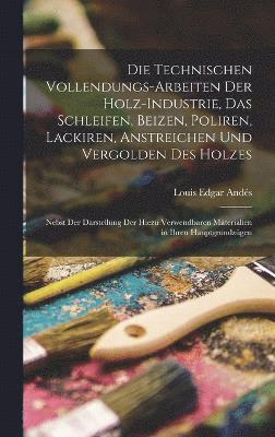 Louis Edgar Andés - Technischen Vollendungs-Arbeiten Der Holz-Industrie, Das Schleifen, Beizen, Poliren, Lackiren, Anstreichen Und Vergolden Des Holzes, Inbunden