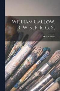 bokomslag William Callow, R. W. S., F. R. G. S.;