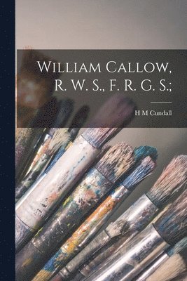 bokomslag William Callow, R. W. S., F. R. G. S.;