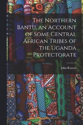 The Northern Bantu, an Account of Some Central African Tribes of the Uganda Protectorate 1