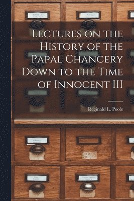 Lectures on the History of the Papal Chancery Down to the Time of Innocent III 1