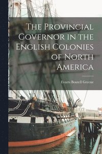 bokomslag The Provincial Governor in the English Colonies of North America