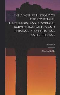 bokomslag The Ancient History of the Egyptians, Carthaginians, Assyrians, Babylonian, Medes and Persians, Macedonians and Grecians; Volume 1