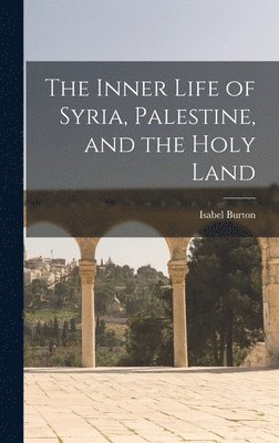 The Inner Life of Syria, Palestine, and the Holy Land 1