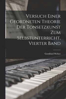 Versuch Einer Geordneten Theorie Der Tonsetzkunst Zum Selbstunterricht, Vierter Band 1