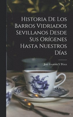 Historia De Los Barros Vidriados Sevillanos Desde Sus Orígenes Hasta Nuestros Días