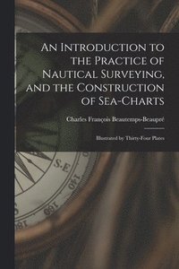 bokomslag An Introduction to the Practice of Nautical Surveying, and the Construction of Sea-Charts