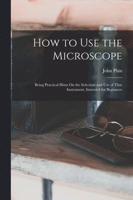 John Phin - How to Use the Microscope, Häftad