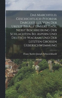 bokomslag Das Marchfeld, Geschichtlich-Pitoresk Dargestellt, Von Der Urzeit Bis Auf Unsere Tage, Nebst Beschreibung Der Schlachten Bei Aspern Und Deutsch-Wagram Und Der Letzten Grossen Ueberschwemmung